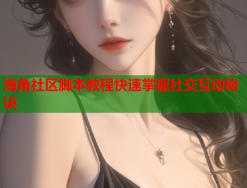 海角社区脚本教程快速掌握社交互动秘诀  第1张