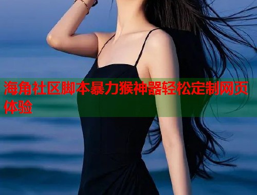 海角社区脚本暴力猴神器轻松定制网页体验  第1张