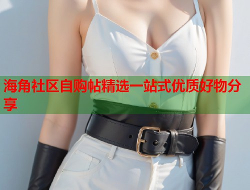 海角社区自购帖精选一站式优质好物分享  第2张