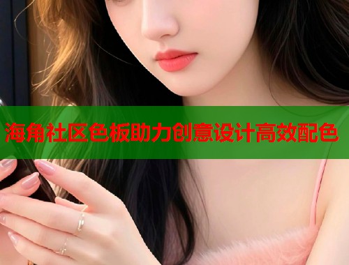 海角社区色板助力创意设计高效配色  第1张