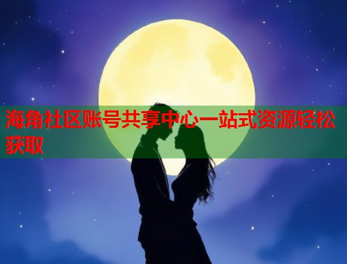 海角社区账号共享中心一站式资源轻松获取  第1张
