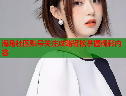海角社区账号关注攻略轻松掌握精彩内容  第1张