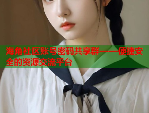 海角社区账号密码共享群——便捷安全的资源交流平台  第1张
