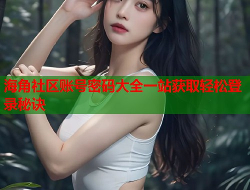 海角社区账号密码大全一站获取轻松登录秘诀  第1张