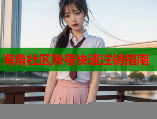 海角社区账号快速注销指南  第2张