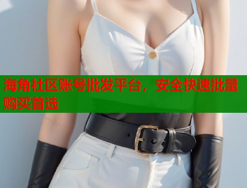 海角社区账号批发平台，安全快速批量购买首选  第1张