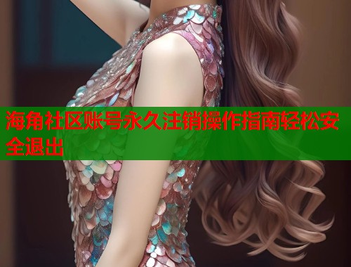海角社区账号永久注销操作指南轻松安全退出  第1张