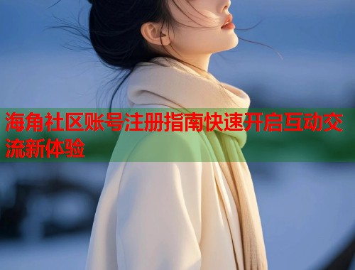 海角社区账号注册指南快速开启互动交流新体验  第1张
