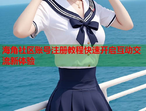 海角社区账号注册教程快速开启互动交流新体验  第1张