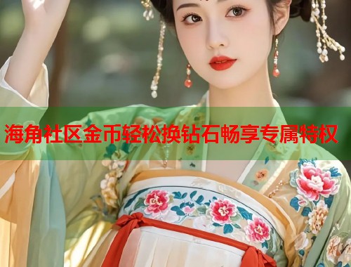 海角社区金币轻松换钻石畅享专属特权  第1张