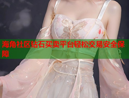 海角社区钻石买卖平台轻松交易安全保障  第1张