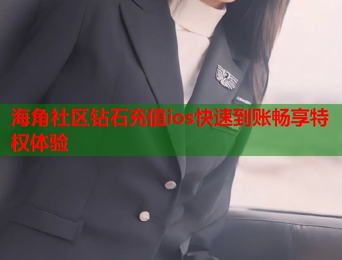 海角社区钻石充值ios快速到账畅享特权体验  第1张