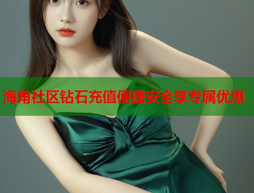 海角社区钻石充值便捷安全享专属优惠  第1张