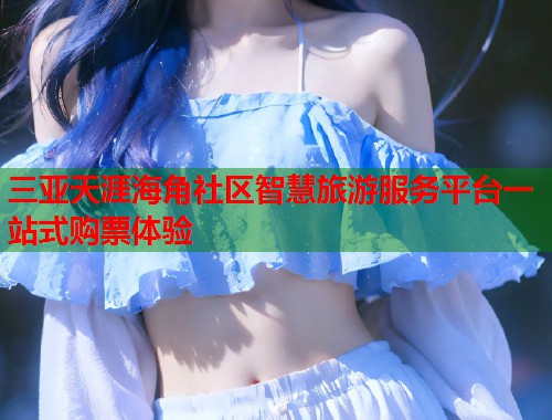 三亚天涯海角社区智慧旅游服务平台一站式购票体验  第1张