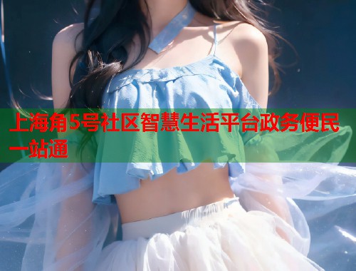 上海角5号社区智慧生活平台政务便民一站通  第1张