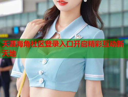 天涯海角社区登录入口开启精彩互动新天地  第1张