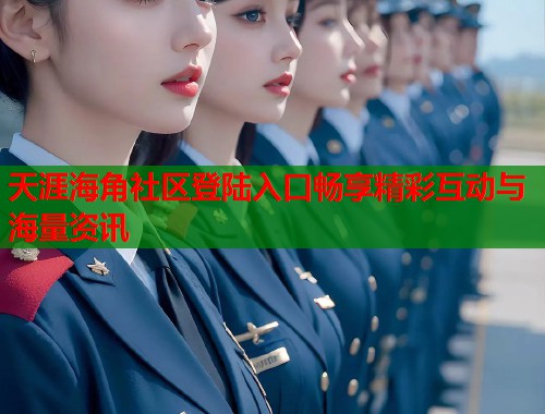 天涯海角社区登陆入口畅享精彩互动与海量资讯  第1张