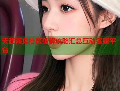 天涯海角社区破解攻略汇总互动答疑平台  第1张