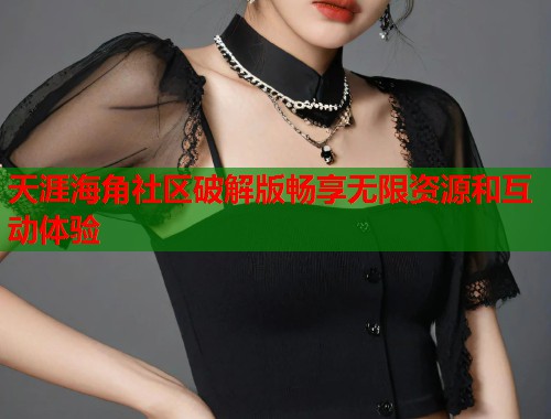 天涯海角社区破解版畅享无限资源和互动体验  第1张