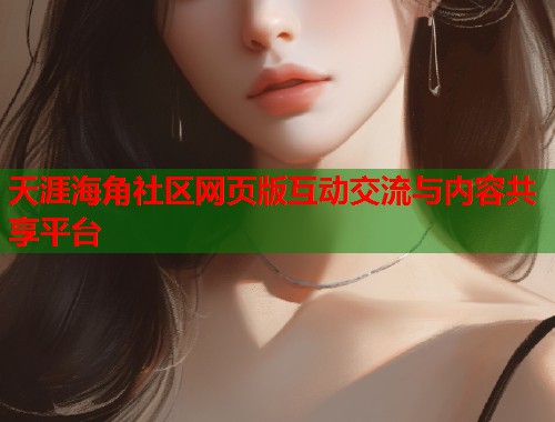 天涯海角社区网页版互动交流与内容共享平台  第1张