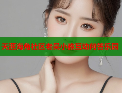 天涯海角社区老吴小雅互动问答乐园  第1张