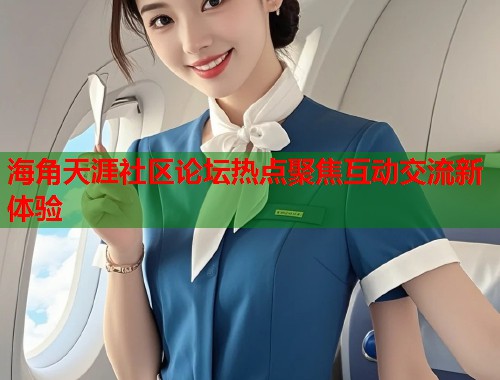 海角天涯社区论坛热点聚焦互动交流新体验  第2张
