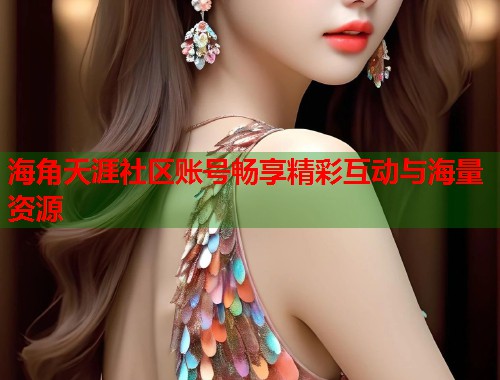 海角天涯社区账号畅享精彩互动与海量资源  第2张