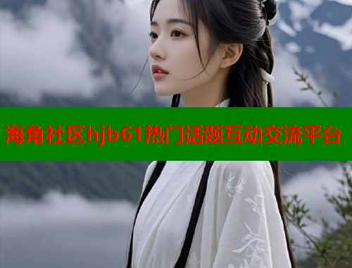 海角社区hjb61热门话题互动交流平台  第1张