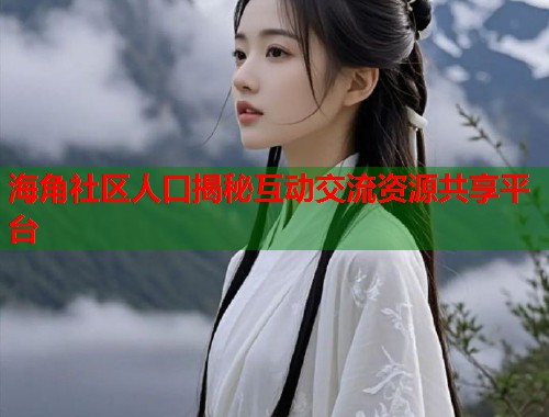 海角社区人口揭秘互动交流资源共享平台  第1张