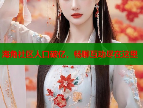 海角社区人口破亿，畅聊互动尽在这里  第1张