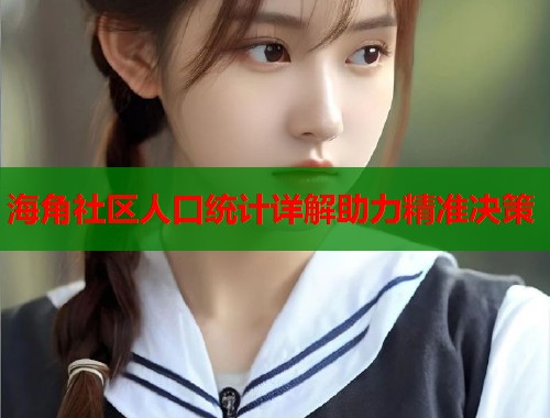 海角社区人口统计详解助力精准决策  第1张