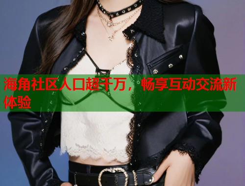 海角社区人口超千万，畅享互动交流新体验  第1张