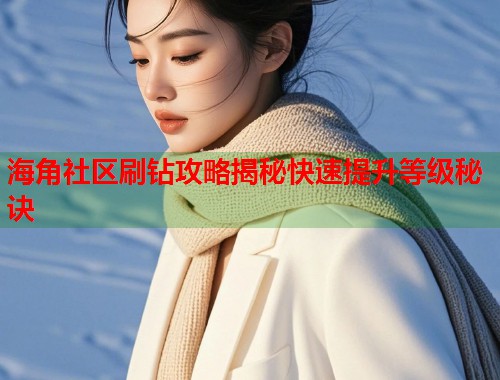 海角社区刷钻攻略揭秘快速提升等级秘诀  第1张