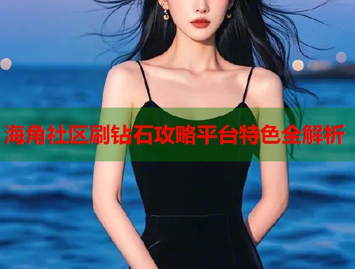 海角社区刷钻石攻略平台特色全解析  第2张