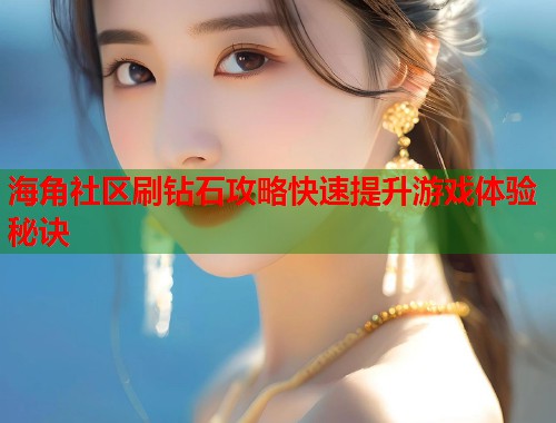 海角社区刷钻石攻略快速提升游戏体验秘诀  第1张