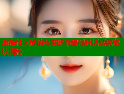 海角社区刷钻石攻略最快提升活跃度秘诀揭秘  第1张