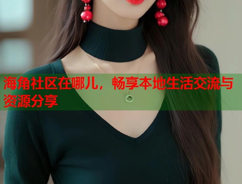 海角社区在哪儿，畅享本地生活交流与资源分享  第1张