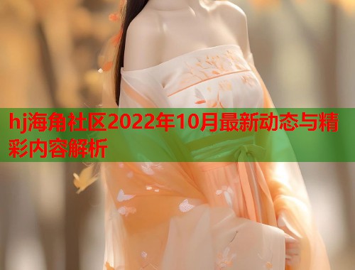 hj海角社区2022年10月最新动态与精彩内容解析  第1张