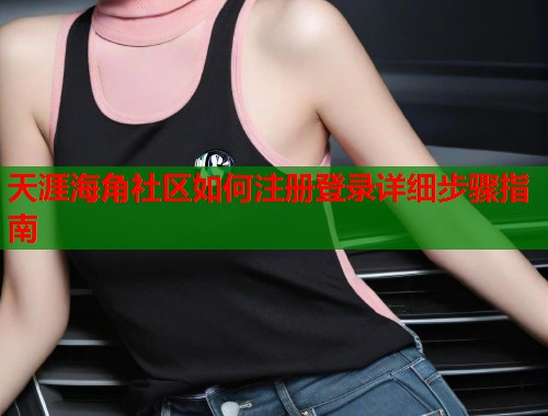 天涯海角社区如何注册登录详细步骤指南  第1张