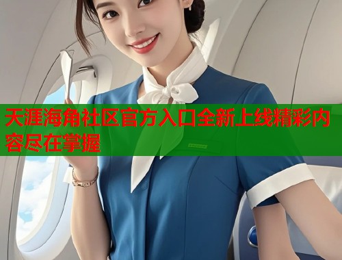 天涯海角社区官方入口全新上线精彩内容尽在掌握  第1张