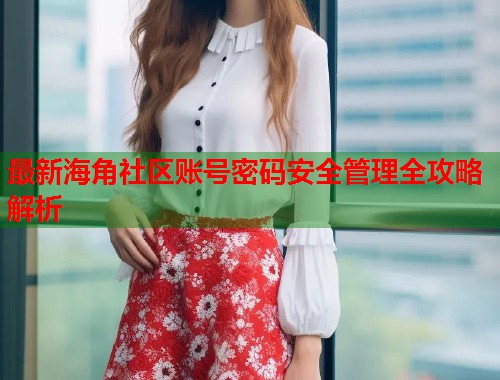 最新海角社区账号密码安全管理全攻略解析  第1张