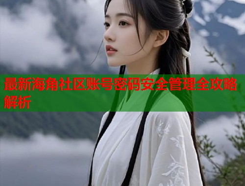 最新海角社区账号密码安全管理全攻略解析  第2张