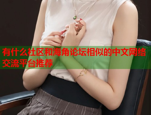 有什么社区和海角论坛相似的中文网络交流平台推荐  第2张