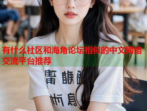 有什么社区和海角论坛相似的中文网络交流平台推荐  第1张