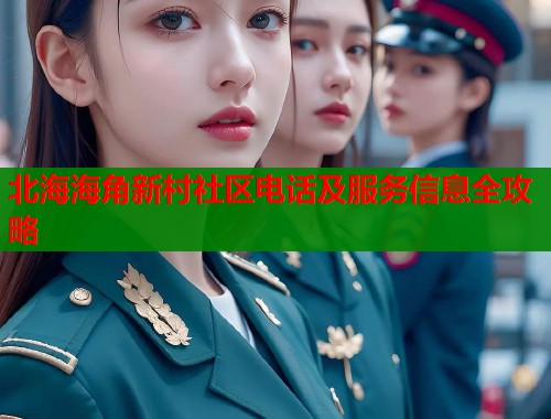 北海海角新村社区电话及服务信息全攻略  第1张