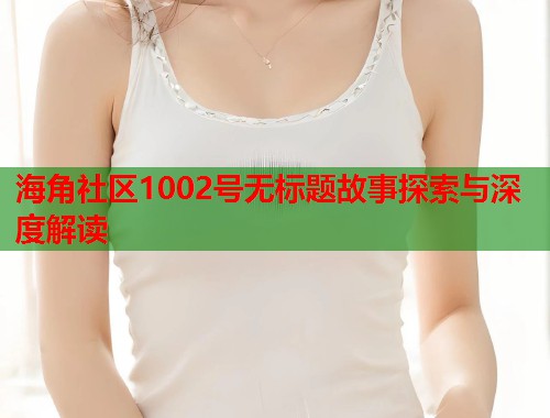 海角社区1002号无标题故事探索与深度解读  第1张
