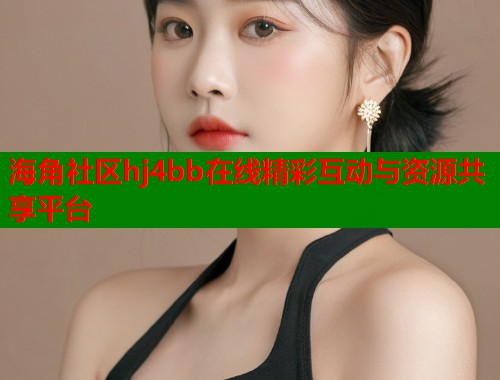 海角社区hj4bb在线精彩互动与资源共享平台  第1张