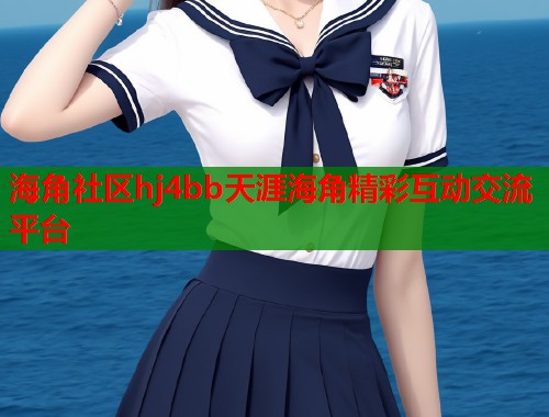 海角社区hj4bb天涯海角精彩互动交流平台  第2张
