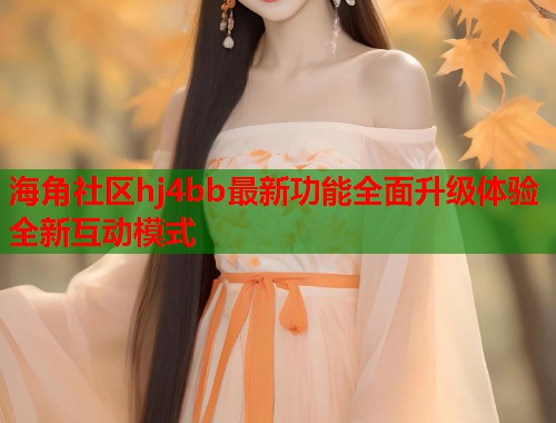 海角社区hj4bb最新功能全面升级体验全新互动模式  第2张