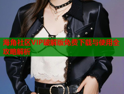 海角社区VIP破解版免费下载与使用全攻略解析  第1张